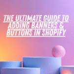 The Ultimate Guide to Adding Banners & Buttons in Shopify